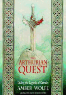 The Arthurian Quest: Living the Legends of Camelot - Wolfe, Amber, and Wolfe, W