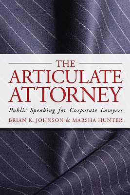 The Articulate Attorney: Public Speaking for Corporate Lawyers - Johnson, Brian K, and Hunter, Marsha