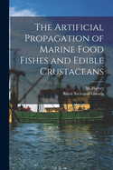 The Artificial Propagation of Marine Food Fishes and Edible Crustaceans [microform]