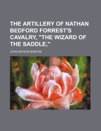 The Artillery of Nathan Bedford Forrest's Cavalry, the Wizard of the Saddle,