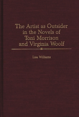 The Artist as Outsider in the Novels of Toni Morrison and Virginia Woolf - Williams, Lisa