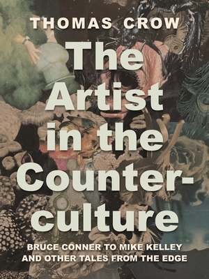 The Artist in the Counterculture: Bruce Conner to Mike Kelley and Other Tales from the Edge - Crow, Thomas