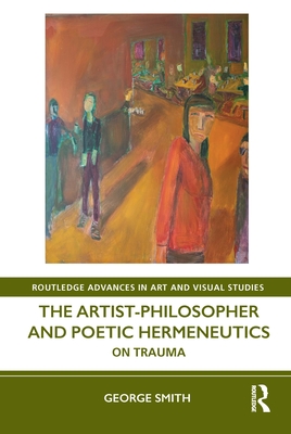 The Artist-Philosopher and Poetic Hermeneutics: On Trauma - Smith, George