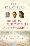 The Artist, the Philosopher and the Warrior: Leonardo, Machiavelli and Borgia - A Fateful Collusion. Paul Strathern