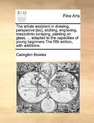 The artists assistant in drawing, perspecive [sic], etching, engraving, mezzotinto scraping, painting on glass, ... adapted to the capacities of young beginners The fifth edition, with additions. - Bowles, Carington