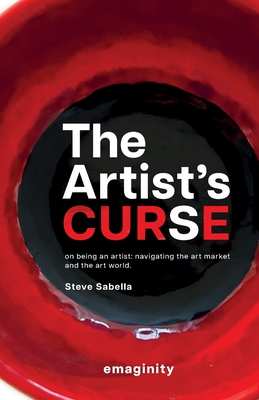 The Artist's Curse: On Being an Artist: Navigating the Art Market and the Art World. - Sabella, Steve