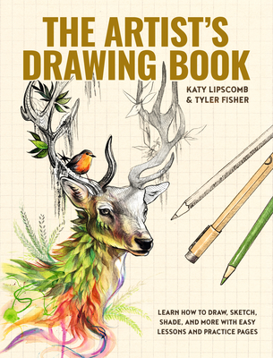 The Artist's Drawing Book: Learn How to Draw, Sketch, Shade, and More with Easy Lessons and Practice Pages - Lipscomb, Katy, and Fisher, Tyler, and Blue Star Press (Producer)