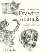 The Artist's Guide to Drawing Animals: How to Draw Cats, Dogs, and Other Favorite Pets