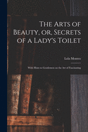 The Arts of Beauty, or, Secrets of a Lady's Toilet: With Hints to Gentlemen on the Art of Fascinating