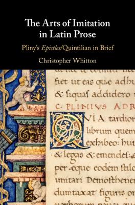 The Arts of Imitation in Latin Prose: Pliny's Epistles/Quintilian in Brief - Whitton, Christopher