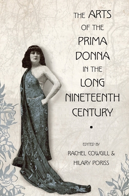 The Arts of the Prima Donna in the Long Nineteenth Century - Cowgill, Rachel (Editor), and Poriss, Hilary (Editor)