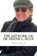 The Artwork, of: Dr. Dennis L. Siluk: Volume I
