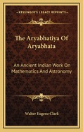 The Aryabhatiya Of Aryabhata: An Ancient Indian Work On Mathematics And Astronomy
