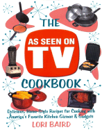 The as Seen on TV Cookbook: Delicious, Home-Style Recipes for Cooking with America's Favorite Kitchen Gizmos & Gadgets - Baird, Lori