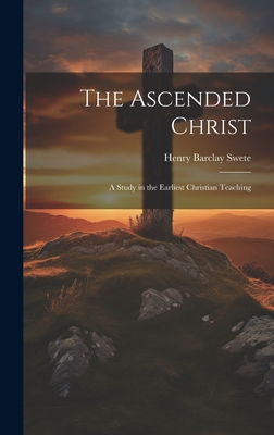 The Ascended Christ: A Study in the Earliest Christian Teaching - Swete, Henry Barclay