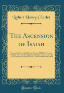 The Ascension of Isaiah: Translated from the Ethiopic Version, Which, Together with the New Greek Fragment, the Latin Versions and the Latin Translation of the Slavonic, Is Here Published in Full (Classic Reprint)