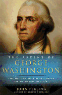 The Ascent of George Washington: The Hidden Political Genius of an American Icon