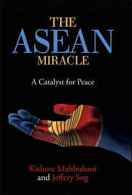 The ASEAN Miracle: A Catalyst for Peace - Mahbubani, Kishore, and Sng, Jeffery