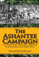 The Ashantee Campaign: An Account of the Third Anglo-Ashanti War by an Eyewitness, West Africa, 1873-4