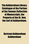 The Ashburnham Library: Catalogue of the Portion of the Famous Collection of Manuscripts, the Property of the Rt. Hon. the Earl of Ashburnham, Known as the Barrois Collection, Which Will Be Sold by Auction (Classic Reprint)