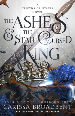 The Ashes & the Star-Cursed King: Book 2 of the Nightborn Duet - Broadbent, Carissa