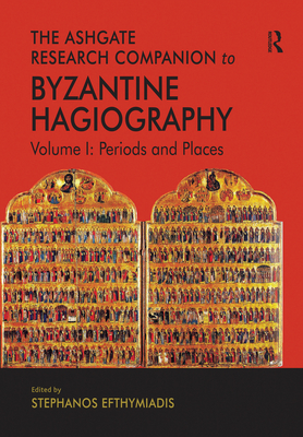 The Ashgate Research Companion to Byzantine Hagiography: Volume I: Periods and Places - Efthymiadis, Stephanos (Editor)