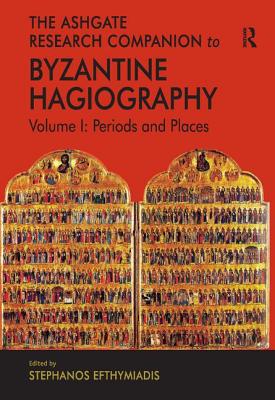 The Ashgate Research Companion to Byzantine Hagiography: Volume I: Periods and Places - Efthymiadis, Stephanos (Editor)