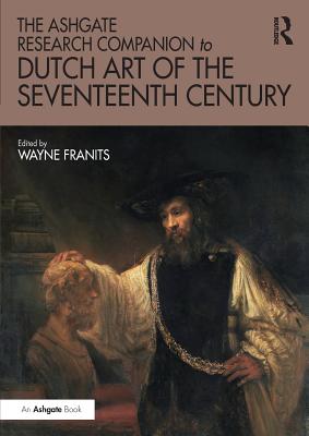 The Ashgate Research Companion to Dutch Art of the Seventeenth Century - Franits, Wayne (Editor)