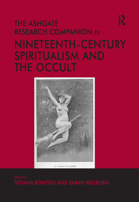 The Ashgate Research Companion to Nineteenth-Century Spiritualism and the Occult - Kontou, Tatiana, and Willburn, Sarah (Editor)