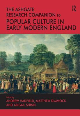 The Ashgate Research Companion to Popular Culture in Early Modern England - Hadfield, Andrew (Editor), and Dimmock, Matthew (Editor), and Shinn, Abigail (Editor)