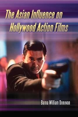 The Asian Influence on Hollywood Action Films - Donovan, Barna William