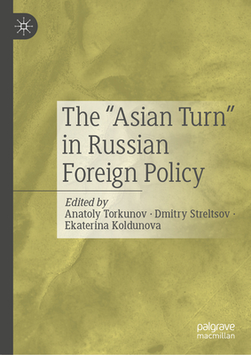 The "Asian Turn" in Russian Foreign Policy - Torkunov, Anatoly (Editor), and Streltsov, Dmitry (Editor), and Koldunova, Ekaterina (Editor)