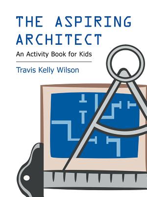 The Aspiring Architect: An Activity Book for Kids - Wilson, Travis Kelly