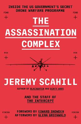 The Assassination Complex: Inside the US government's secret drone warfare programme - Scahill, Jeremy, and Snowden, Edward (Foreword by)