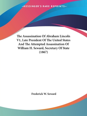 The Assassination Of Abraham Lincoln V1, Late President Of The United States And The Attempted Assassination Of William H. Seward, Secretary Of State (1867) - Seward, Frederick W