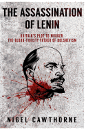 The Assassination of Lenin: Britain's Plot to Murder the Blood-Thirsty Father of Bolshevism