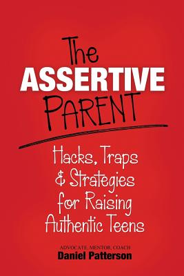 The Assertive Parent: Hacks, Traps & Strategies for Raising Authentic Teens - Patterson, Daniel