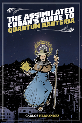 The Assimilated Cuban's Guide to Quantum Santeria - Hernandez, Carlos, and Khodabandeh, Bizhan, and Ford, Jeffrey (Introduction by)