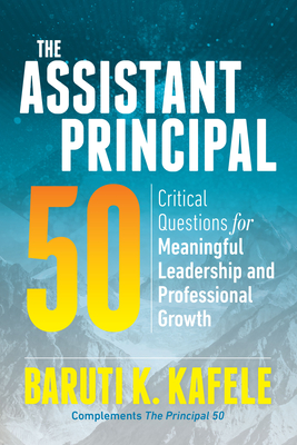 The Assistant Principal 50: Critical Questions for Meaningful Leadership and Professional Growth - Kafele, Baruti K
