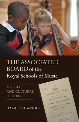 The Associated Board of the Royal Schools of Music: A Social and Cultural History - Wright, David