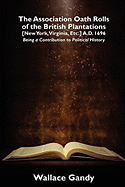The Association Oath Rolls of the British Plantations [New York, Virginia, Etc.] A.D. 1696: Being a Contribution to Political History