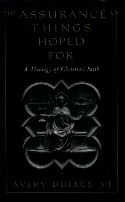 The Assurance of Things Hoped for: A Theology of Christian Faith - Dulles, Avery