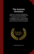 The Assyrian Christians: Report of a Journey Undertaken by Desire of His Grace the Archbishop of Canterbury and His Grace the Archbishop of York: To the Christians in Koordistan and Oroomiah Volume Talbot Collection of British Pamphlets