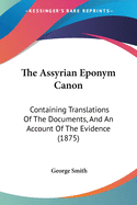 The Assyrian Eponym Canon: Containing Translations Of The Documents, And An Account Of The Evidence (1875)