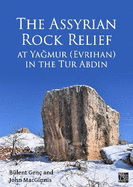 The Assyrian Rock Relief at Yagmur (Evrihan) in the Tur Abdin