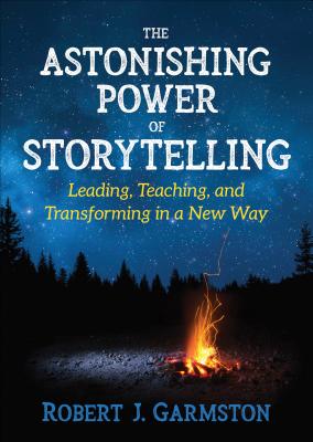 The Astonishing Power of Storytelling: Leading, Teaching, and Transforming in a New Way - Garmston, Robert John