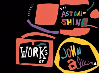 The Astonishing Works of John Altoon - Nye, Tim, and Creeley, Robert (Contributions by), and Hopps, Walter (Contributions by)