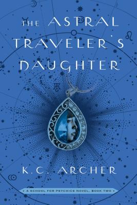 The Astral Traveler's Daughter: A School for Psychics Novel, Book Two - Archer, K C