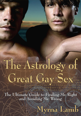 The Astrology of Great Gay Sex: The Ultimate Guide to Finding Mr. Right and Avoiding Mr. Wrong - Lamb, Myrna