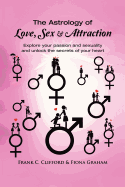 The Astrology of Love, Sex & Attraction: Explore your passion and sexuality and unlock the secrets of your heart